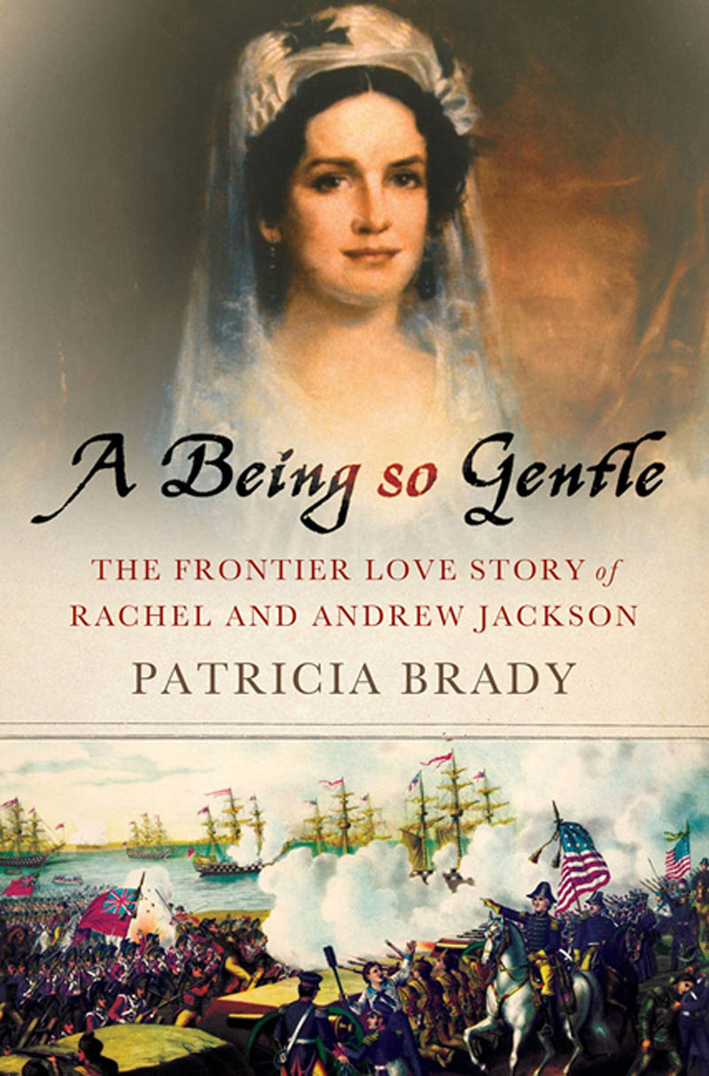 A Being So Gentle: The Frontier Love Story of Rachel and Andrew Jackson by Patricia Brady