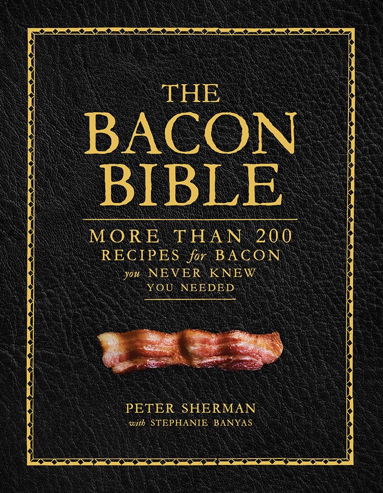 The Bacon Bible: More Than 200 Recipes for Bacon You Never Knew You Needed by Peter Sherman & Stephanie Banyas