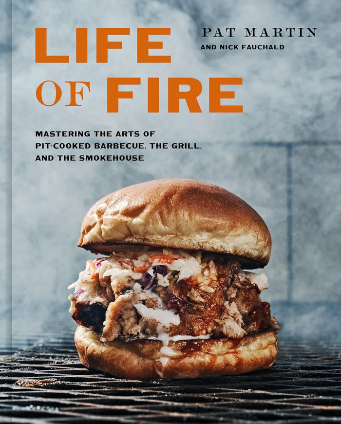 Life of Fire: Mastering the Arts of Pit-Cooked Barbecue, the Grill, and the Smokehouse by Pat Martin and Nick Fauchald