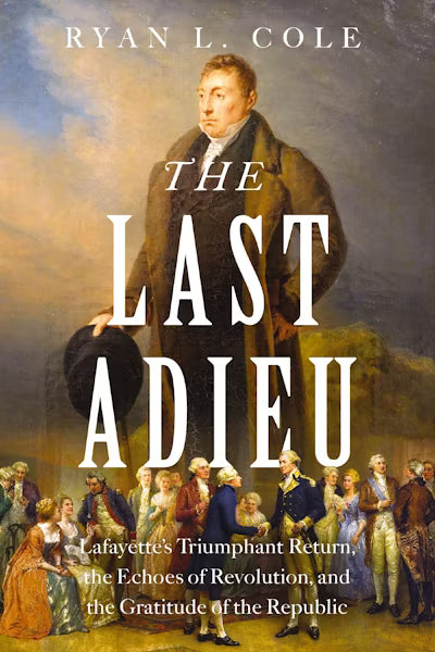 The Last Adieu: Lafayette's Triumphant Return by Ryan L. Cole