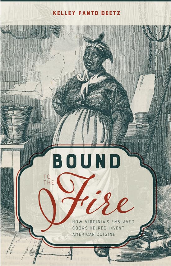 Bound to the Fire: How Virginia's Enslaved Cooks Helped Invent American Cuisine by Kelley Fanto Deetz