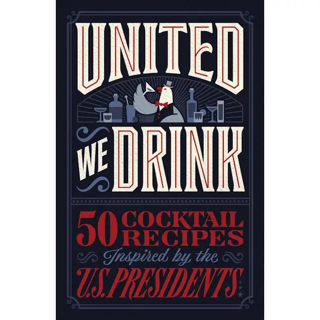 United We Drink - 50 Cocktail Recipes Inspired by the U.S. Presidents