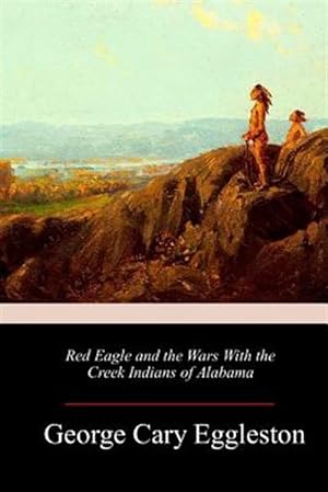 Red Eagle and the Wars with the Creek Indians of Alabama